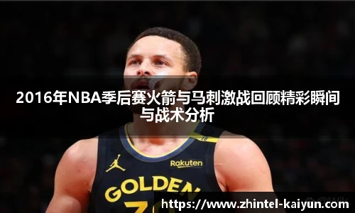 2016年NBA季后赛火箭与马刺激战回顾精彩瞬间与战术分析