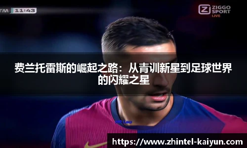 费兰托雷斯的崛起之路：从青训新星到足球世界的闪耀之星