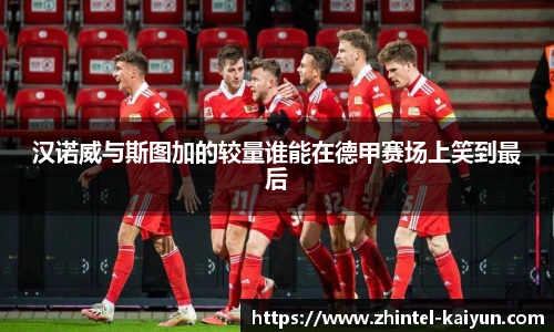 汉诺威与斯图加的较量谁能在德甲赛场上笑到最后