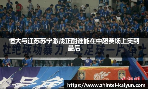 恒大与江苏苏宁激战正酣谁能在中超赛场上笑到最后