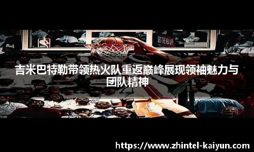 吉米巴特勒带领热火队重返巅峰展现领袖魅力与团队精神