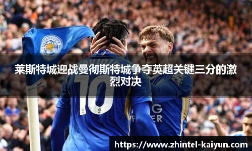 莱斯特城迎战曼彻斯特城争夺英超关键三分的激烈对决