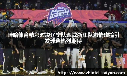 哇哈体育精彩对决辽宁队迎战浙江队激情碰撞引发球迷热烈期待