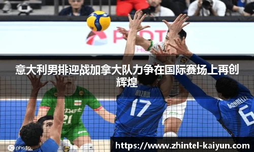 意大利男排迎战加拿大队力争在国际赛场上再创辉煌