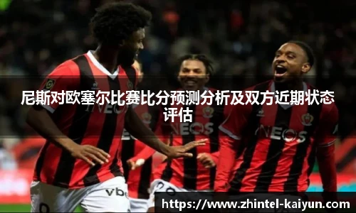 尼斯对欧塞尔比赛比分预测分析及双方近期状态评估