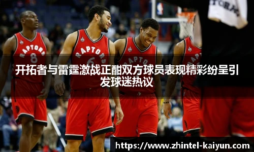 开拓者与雷霆激战正酣双方球员表现精彩纷呈引发球迷热议